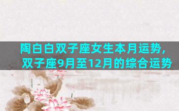 陶白白双子座女生本月运势,双子座9月至12月的综合运势