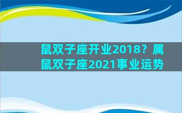 鼠双子座开业2018？属鼠双子座2021事业运势