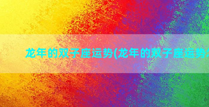 龙年的双子座运势(龙年的双子座运势怎么样)